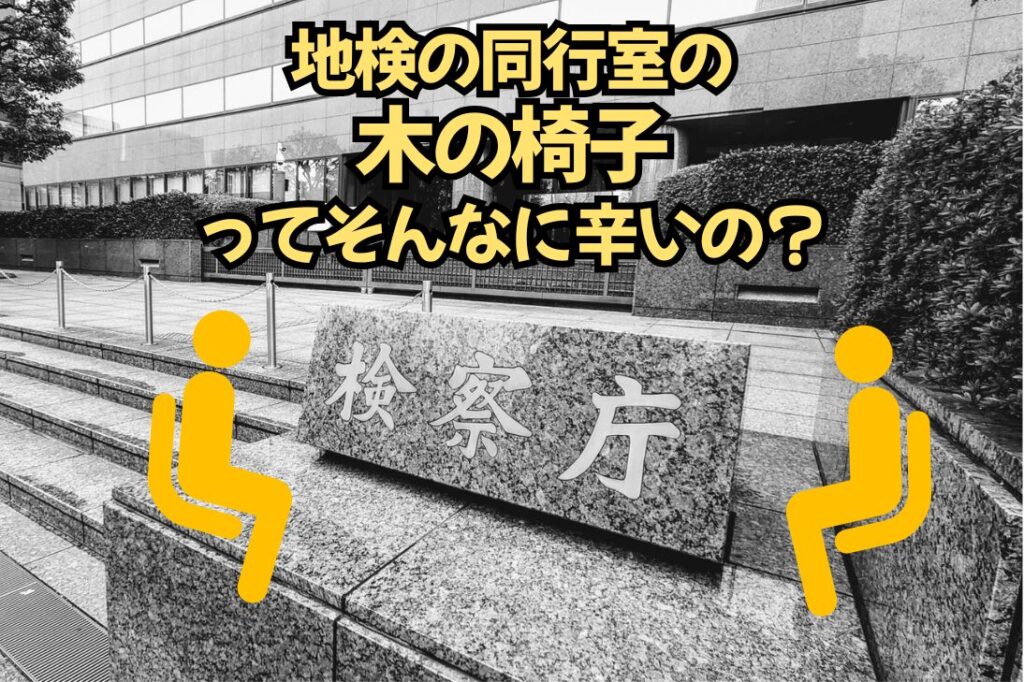 留置場での勾留中必ず行く、東京地方検察庁（地検）の同行室の木の椅子ってそんなに辛いの？