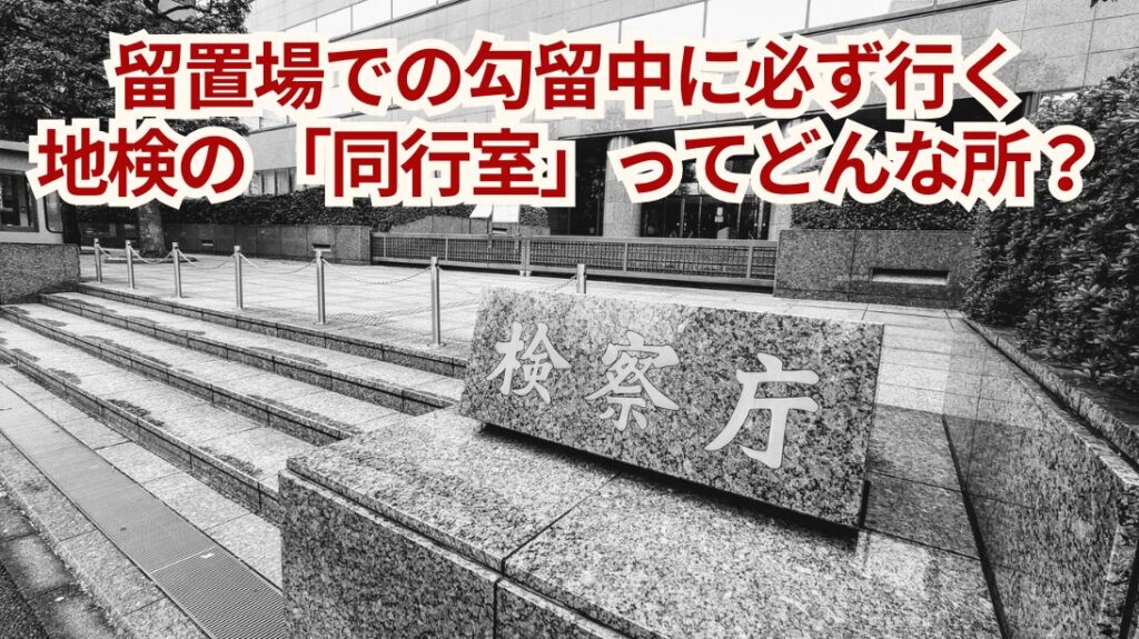 留置場での勾留中に必ず行く、東京地方検察庁（地検）の同行室ってどんな所？