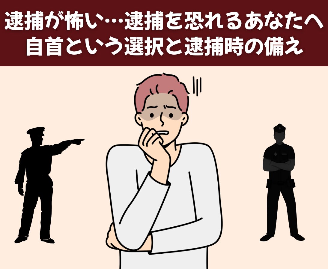 逮捕が怖い…逮捕を恐れるあなたへ｜自首という選択と逮捕時の備え