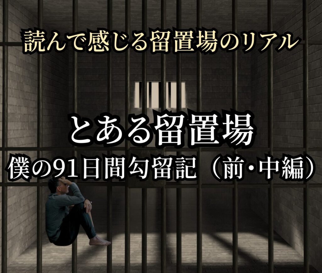 読んで感じる留置場のリアル：「とある留置場　僕の91日間勾留記（前・中編）」