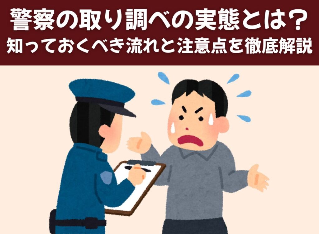 警察の取り調べの実態とは？ 知っておくべき流れと注意点を徹底解説