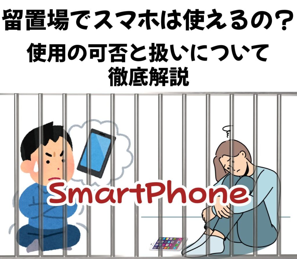 留置場でスマホは使えるの？使用の可否と扱いについて徹底解説