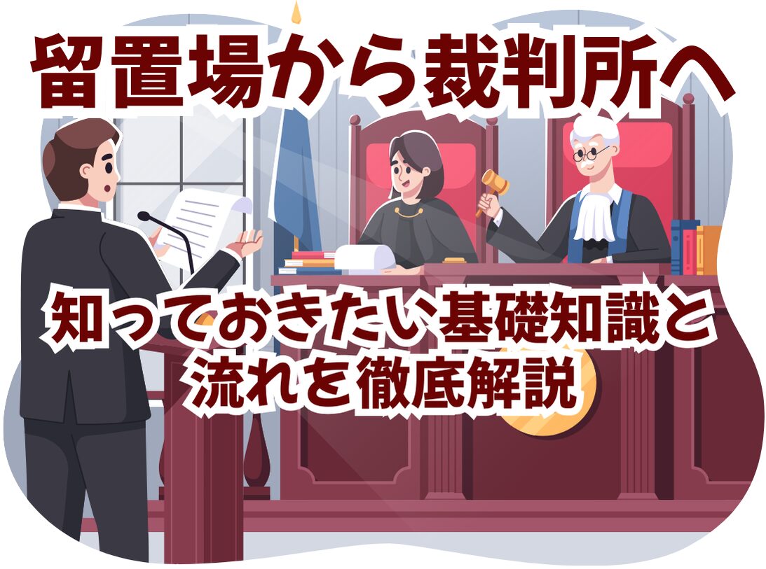 留置場から裁判所へ：知っておきたい基礎知識と流れを徹底解説