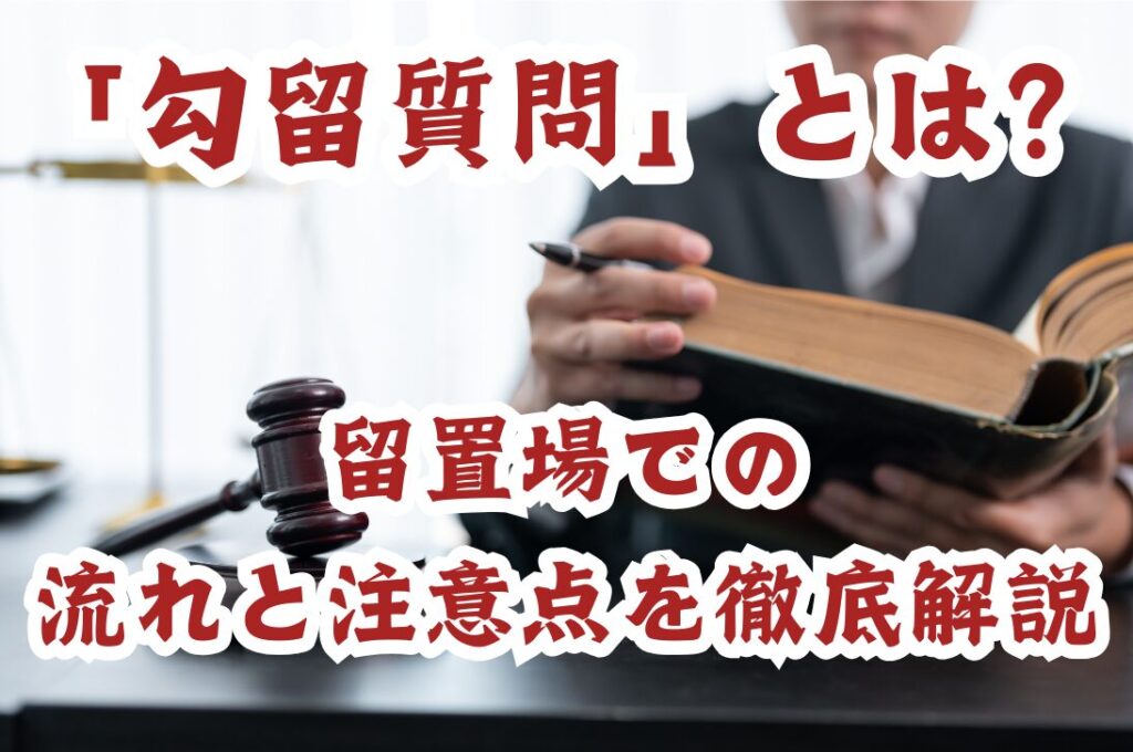 「勾留質問」とは？ 留置場での流れと注意点を徹底解説